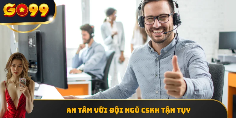 An tâm với đội ngũ CSKH tận tụy